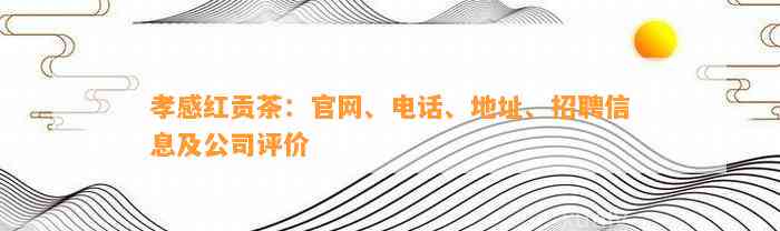 孝感红贡茶：官网、电话、地址、招聘信息及公司评价