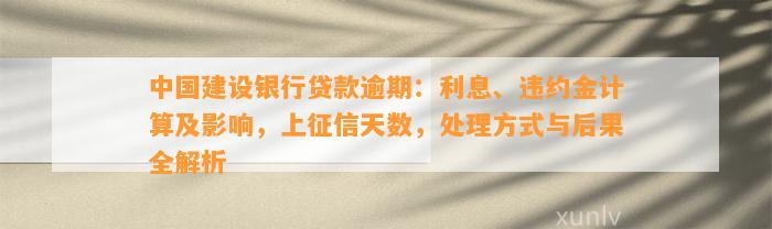 中国建设银行贷款逾期：利息、违约金计算及影响，上征信天数，处理方式与后果全解析