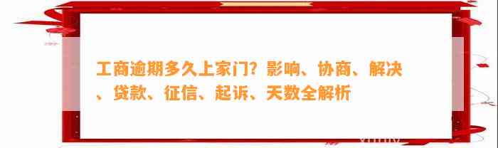 工商逾期多久上家门？影响、协商、解决、贷款、征信、起诉、天数全解析