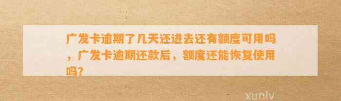 广发卡逾期了几天还进去还有额度可用吗，广发卡逾期还款后，额度还能恢复使用吗？