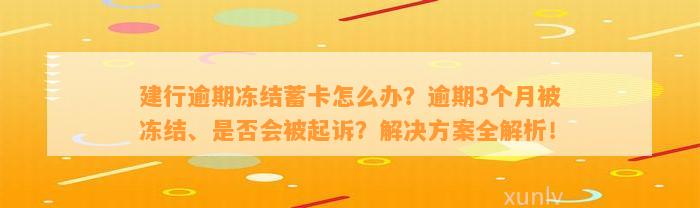 建行逾期冻结蓄卡怎么办？逾期3个月被冻结、是否会被起诉？解决方案全解析！