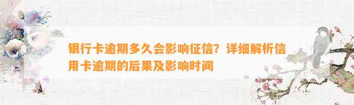 银行卡逾期多久会影响征信？详细解析信用卡逾期的后果及影响时间