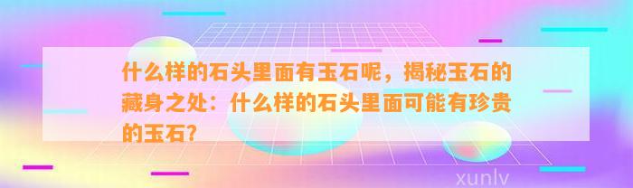 什么样的石头里面有玉石呢，揭秘玉石的藏身之处：什么样的石头里面可能有珍贵的玉石？