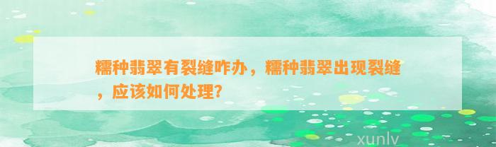 糯种翡翠有裂缝咋办，糯种翡翠出现裂缝，应怎样解决？