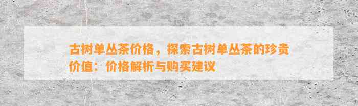 古树单丛茶价格，探索古树单丛茶的珍贵价值：价格解析与购买建议