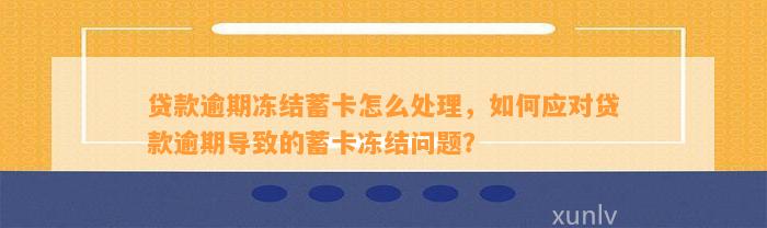 贷款逾期冻结蓄卡怎么处理，如何应对贷款逾期导致的蓄卡冻结问题？