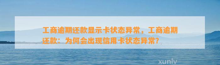 工商逾期还款显示卡状态异常，工商逾期还款：为何会出现信用卡状态异常？