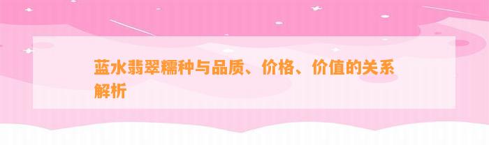 蓝水翡翠糯种与品质、价格、价值的关系解析