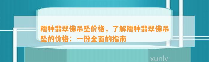 糯种翡翠佛吊坠价格，熟悉糯种翡翠佛吊坠的价格：一份全面的指南