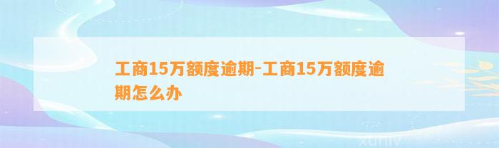 工商15万额度逾期-工商15万额度逾期怎么办