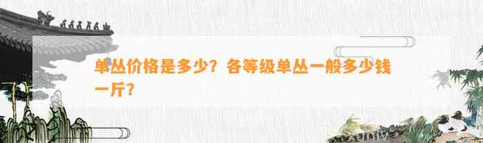 单丛价格是多少？各等级单丛一般多少钱一斤？