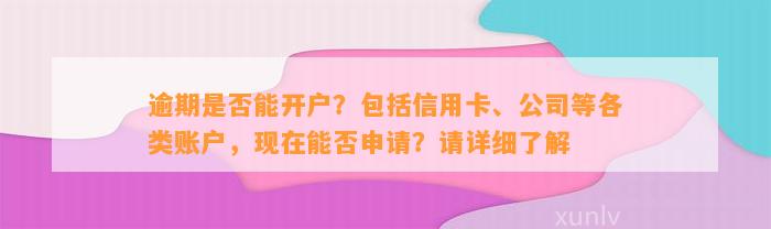 逾期是否能开户？包括信用卡、公司等各类账户，现在能否申请？请详细了解