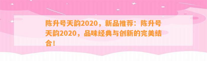 陈升号天韵2020，新品推荐：陈升号天韵2020，品味经典与创新的完美结合！