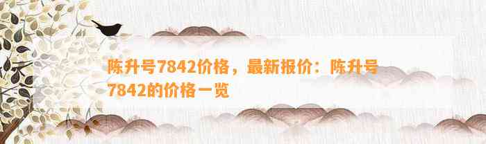 陈升号7842价格，最新报价：陈升号7842的价格一览