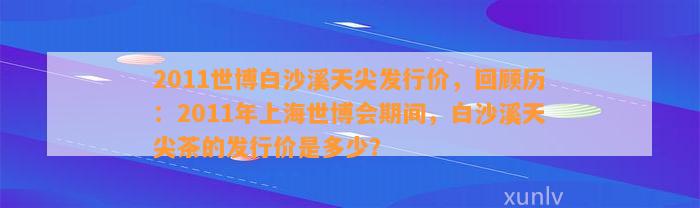 2011世博白沙溪天尖发行价，回顾历：2011年上海世博会期间，白沙溪天尖茶的发行价是多少？