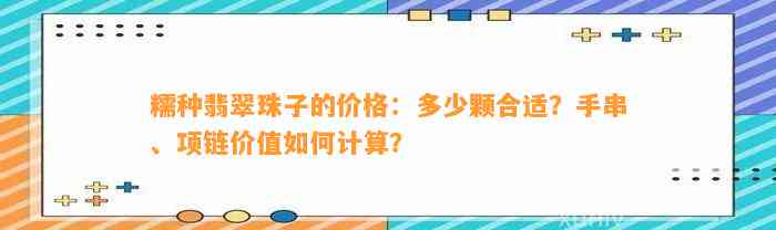 糯种翡翠珠子的价格：多少颗合适？手串、项链价值怎样计算？