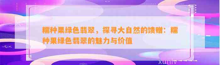 糯种果绿色翡翠，探寻大自然的馈赠：糯种果绿色翡翠的魅力与价值