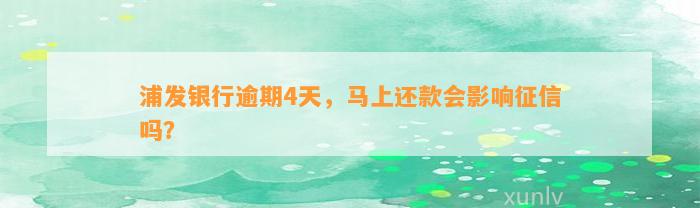 浦发银行逾期4天，马上还款会影响征信吗？