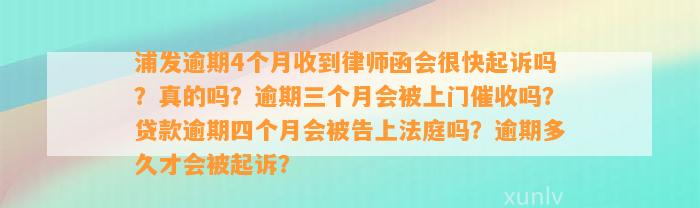 浦发逾期4个月收到律师函会很快起诉吗？真的吗？逾期三个月会被上门催收吗？贷款逾期四个月会被告上法庭吗？逾期多久才会被起诉？