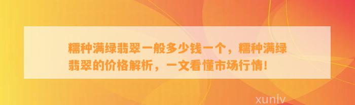 糯种满绿翡翠一般多少钱一个，糯种满绿翡翠的价格解析，一文看懂市场行情！