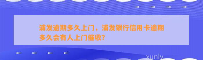 浦发逾期多久上门，浦发银行信用卡逾期多久会有人上门催收？