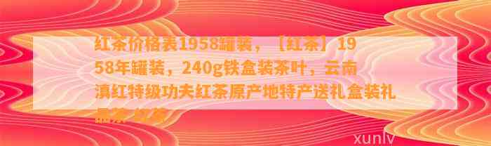 红茶价格表1958罐装，【红茶】1958年罐装，240g铁盒装茶叶，云南滇红特级功夫红茶原产地特产送礼盒装礼品茶 红茶