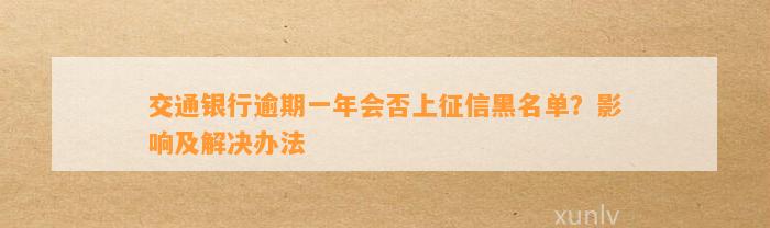 交通银行逾期一年会否上征信黑名单？影响及解决办法