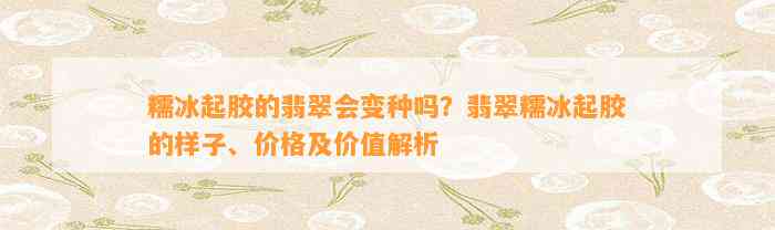 糯冰起胶的翡翠会变种吗？翡翠糯冰起胶的样子、价格及价值解析