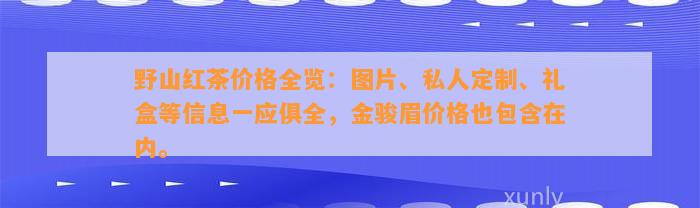 野山红茶价格全览：图片、私人定制、礼盒等信息一应俱全，金骏眉价格也包含在内。