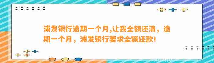 浦发银行逾期一个月,让我全额还清，逾期一个月，浦发银行要求全额还款！