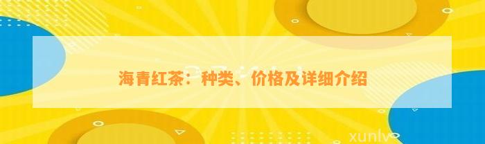 海青红茶：种类、价格及详细介绍