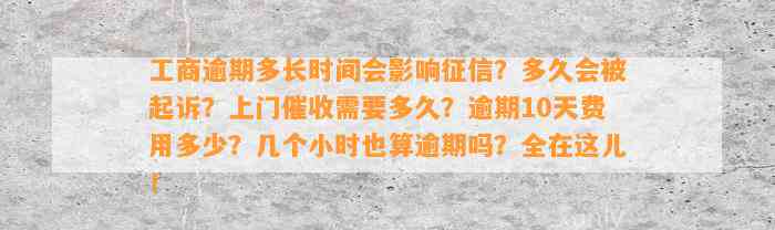 工商逾期多长时间会影响征信？多久会被起诉？上门催收需要多久？逾期10天费用多少？几个小时也算逾期吗？全在这儿！