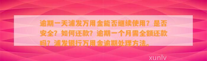 逾期一天浦发万用金能否继续使用？是否安全？如何还款？逾期一个月需全额还款吗？浦发银行万用金逾期处理方法。