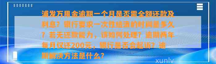 浦发万用金逾期一个月是否需全额还款及利息？银行要求一次性结清的时间是多久？若无还款能力，该如何处理？逾期两年每月仅还200元，银行是否会起诉？逾期解决方法是什么？