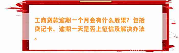 工商贷款逾期一个月会有什么后果？包括贷记卡、逾期一天是否上征信及解决办法。