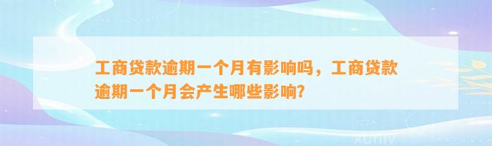 工商贷款逾期一个月有影响吗，工商贷款逾期一个月会产生哪些影响？