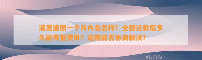 浦发逾期一个月内会怎样？全额还款后多久能恢复使用？逾期能否协商解决？