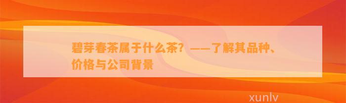 碧芽春茶属于什么茶？——熟悉其品种、价格与公司背景