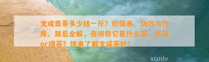 文成贡茶多少钱一斤？价格表、功效与作用、禁忌全解，告诉你它是什么茶，红茶or绿茶？快来熟悉文成茶叶！