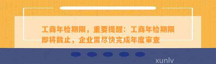 工商年检期限，重要提醒：工商年检期限即将截止，企业需尽快完成年度审查