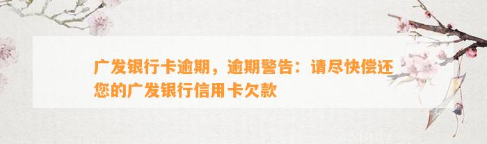 广发银行卡逾期，逾期警告：请尽快偿还您的广发银行信用卡欠款