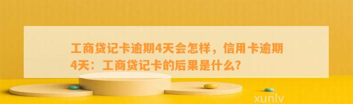 工商贷记卡逾期4天会怎样，信用卡逾期4天：工商贷记卡的后果是什么？