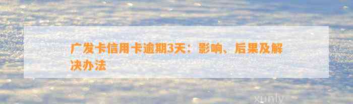 广发卡信用卡逾期3天：影响、后果及解决办法