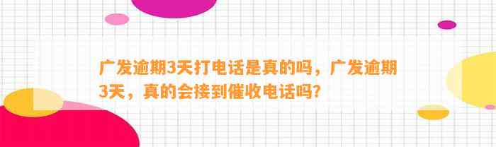 广发逾期3天打电话是真的吗，广发逾期3天，真的会接到催收电话吗？