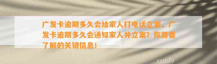 广发卡逾期多久会给家人打电话立案，广发卡逾期多久会通知家人并立案？你需要了解的关键信息！