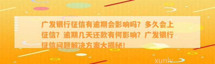 广发银行征信有逾期会影响吗？多久会上征信？逾期几天还款有何影响？广发银行征信问题解决方案大揭秘！