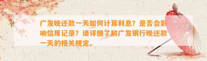 广发晚还款一天如何计算利息？是否会影响信用记录？请详细了解广发银行晚还款一天的相关规定。