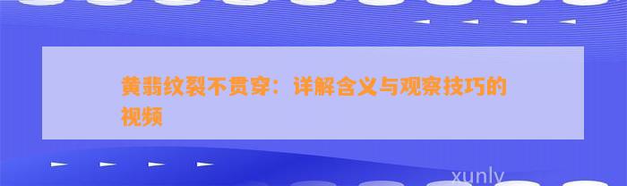 黄翡纹裂不贯穿：详解含义与观察技巧的视频