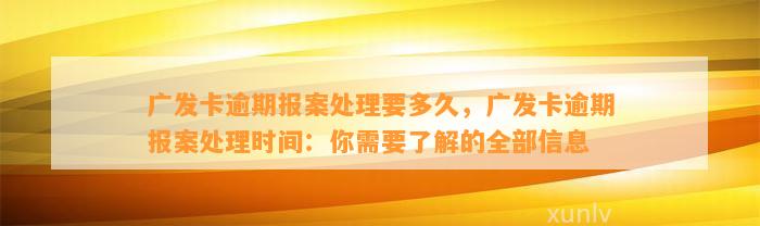 广发卡逾期报案处理要多久，广发卡逾期报案处理时间：你需要了解的全部信息