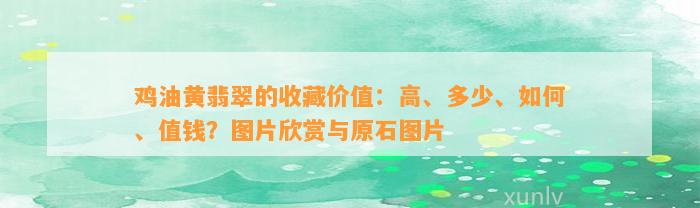 鸡油黄翡翠的收藏价值：高、多少、怎样、值钱？图片欣赏与原石图片